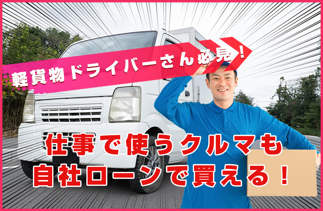 軽貨物ドライバーさん必見！仕事で使うクルマも自社ローンで買える！
